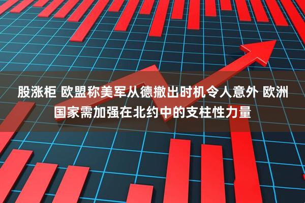 股涨柜 欧盟称美军从德撤出时机令人意外 欧洲国家需加强在北约中的支柱性力量