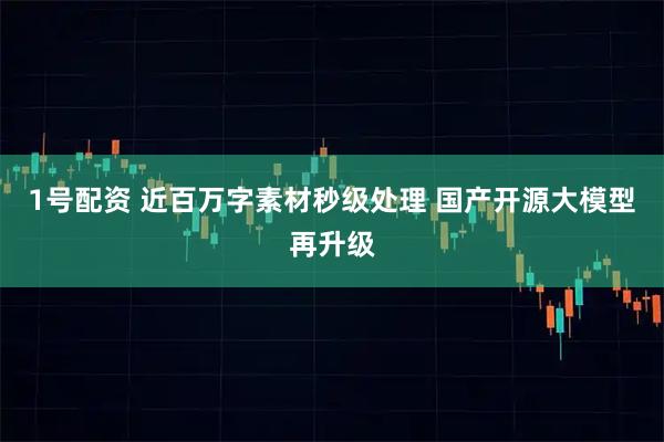 1号配资 近百万字素材秒级处理 国产开源大模型再升级
